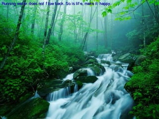 Running wat er does not f low back. So is lif e, make it happy.Running wat er does not f low back. So is lif e, make it happy.
 