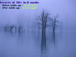 Secrets of Life in 6 words:
Before middle age C Do not fear!
After middle age C Do not regret!
 