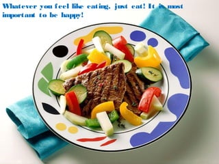 Whatever you feel like eating, just eat! It is most
important to be happy!
 