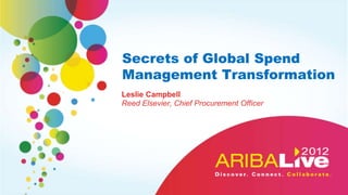 Secrets of Global Spend
Management Transformation
Leslie Campbell
Reed Elsevier, Chief Procurement Officer
 