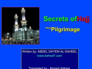 Secrets ofHajj
              ”“Pilgrimage


Written by: ABDEL DAYEM AL KAHEEL
           www.kaheel7.com
 