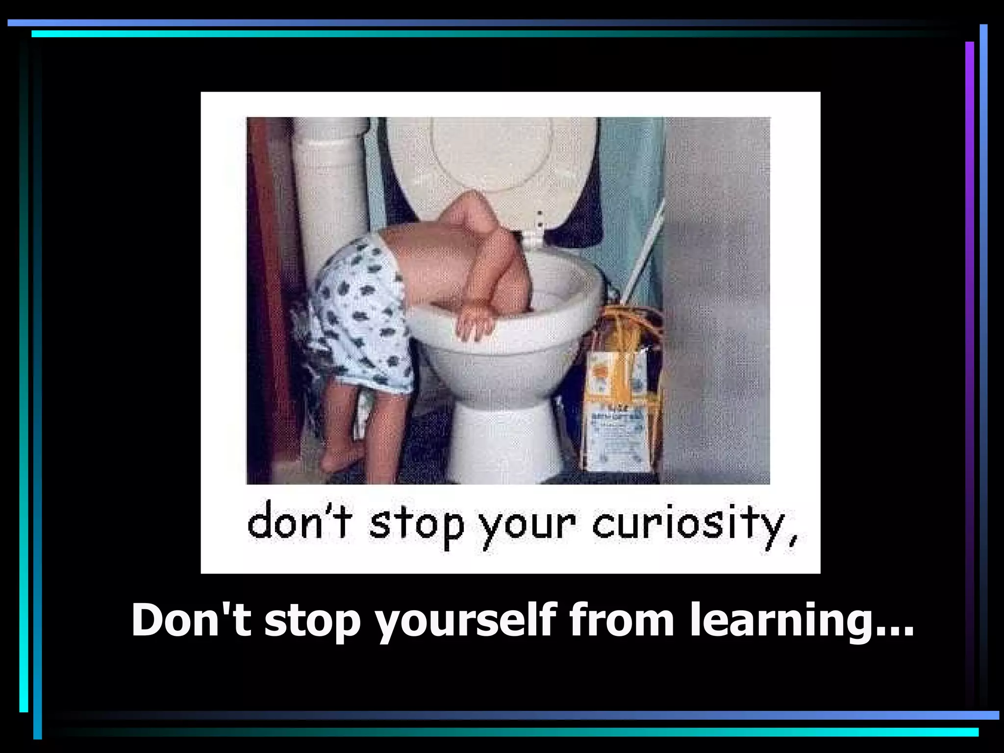Don't stop yourself from learning...