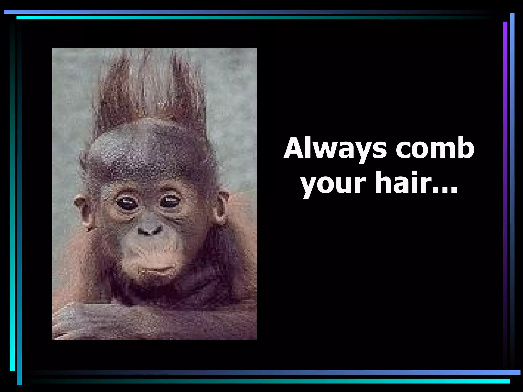 Always comb your hair...