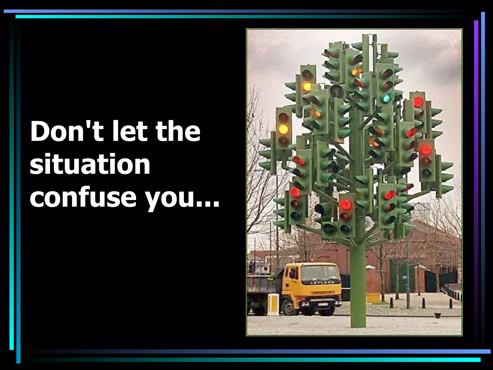 Don't let the situation confuse you...