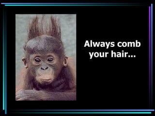 Always comb your hair...