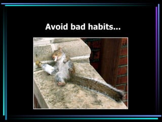 Avoid bad habits...