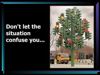 Don't let the situation confuse you...