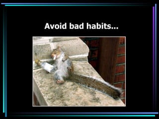 Avoid bad habits... 