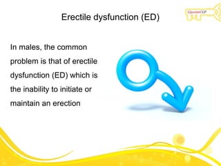 Erectile dysfunction (ED)
In males, the common
problem is that of erectile
dysfunction (ED) which is
the inability to init...