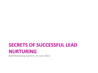 SECRETS OF SUCCESSFUL LEAD
NURTURING
B2B Marketing Summit, 14 June 2012
 