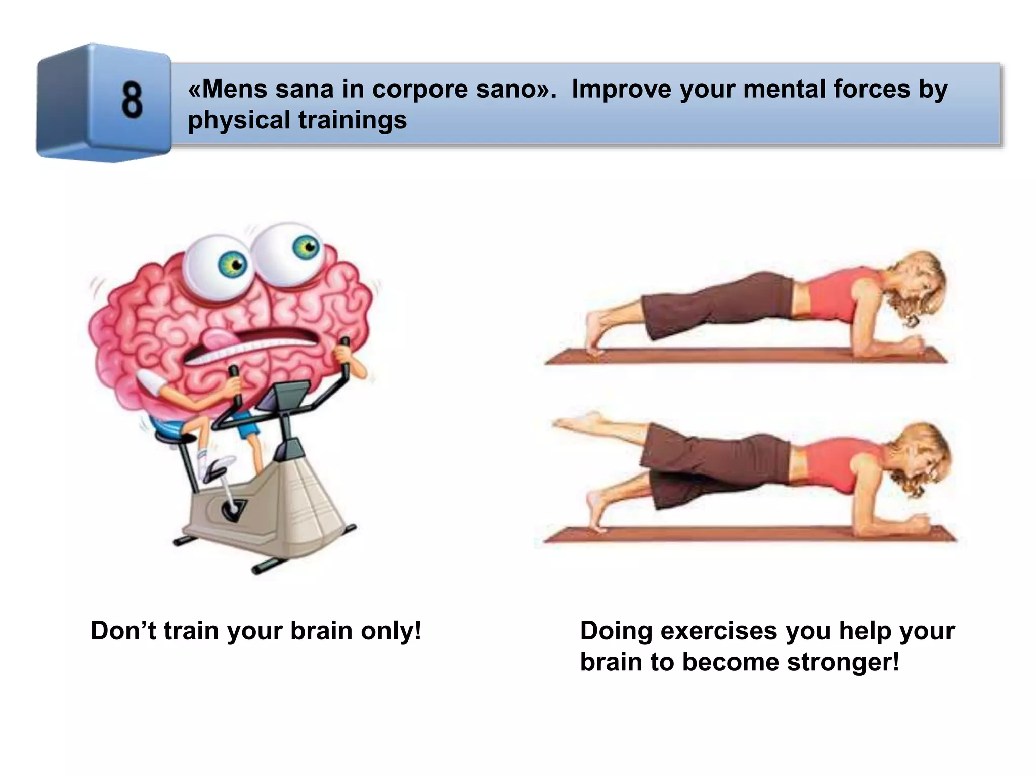 «Mens sana in corpore sano». Improve your mental forces by
physical trainings
Don’t train your brain only! Doing exercises you help your
brain to become stronger!
 
