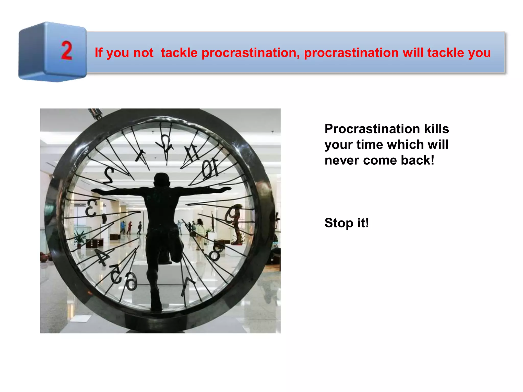 If you not tackle procrastination, procrastination will tackle you
Procrastination kills
your time which will
never come back!
Stop it!
 