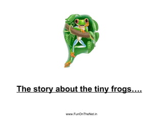 The story about the tiny frogs….

            www.FunOnTheNet.in
 
