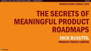 COPYRIGHT © 2012–2019 PRODUCT PEOPLE LIMITED ● PRODUCTPEO.PL
THE SECRETS OF
MEANINGFUL PRODUCT
ROADMAPS
PRODUCTCAMP LONDON, 2019
@JOCKBU
JOCK BUSUTTIL
PRODUCT PEOPLE LIMITED
 