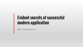 Evident secrets of successful
modern application
Max Goncharov
 