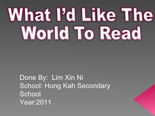 Done By:  Lim Xin Ni School: Hong Kah Secondary School Year:2011 
