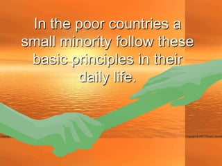 In the poor countries a
small minority follow these
 basic principles in their
        daily life.
 