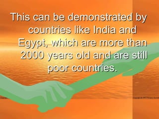 This can be demonstrated by
    countries like India and
 Egypt, which are more than
  2000 years old and are still
        poor countries.
 