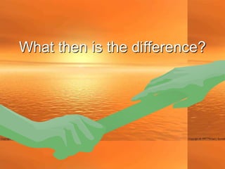 What then is the difference?
 