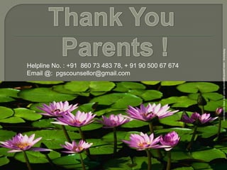 Reference : www.parentingteensinfo.com and www.squidoo.com

Helpline No. : +91 860 73 483 78, + 91 90 500 67 674
Email @: pgscounsellor@gmail.com

 