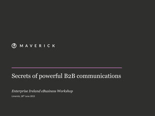 Secrets of powerful B2B communications
Enterprise Ireland eBusiness Workshop
Limerick, 18th June 2015
 