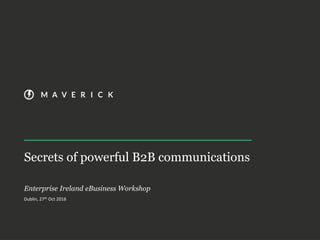 Secrets of powerful B2B communications
Enterprise Ireland eBusiness Workshop
Dublin, 27th Oct 2016
 