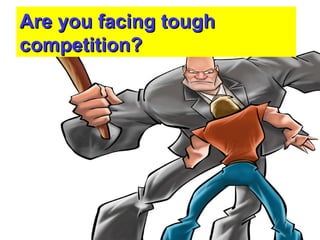 Are you facing tough competition? 