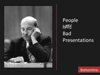 BottomlineBottomline
People
HATE
Bad
Presentations
 