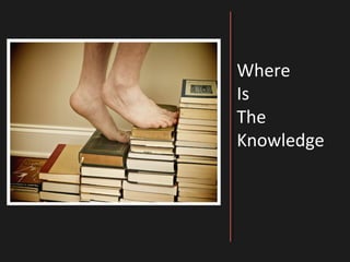Where
Is
The
Knowledge
 