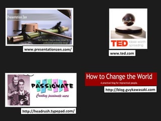 www.presentationzen.com/
http://headrush.typepad.com/
www.ted.com
http://blog.guykawasaki.com
 