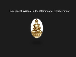 Experiential Wisdom in the attainment of Enlightenment
 