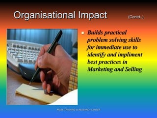 Organisational Impact (Contd..)
 Builds practical
problem solving skills
for immediate use to
identify and impliment
best practices in
Marketing and Selling
ARISE TRAINING & RESEARCH CENTER
 