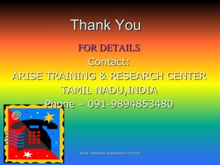 Thank You
FOR DETAILS
Contact:
ARISE TRAINING & RESEARCH CENTER
TAMIL NADU,INDIA
Phone – 091-9894853480
ARISE TRAINING & RESEARCH CENTER
 