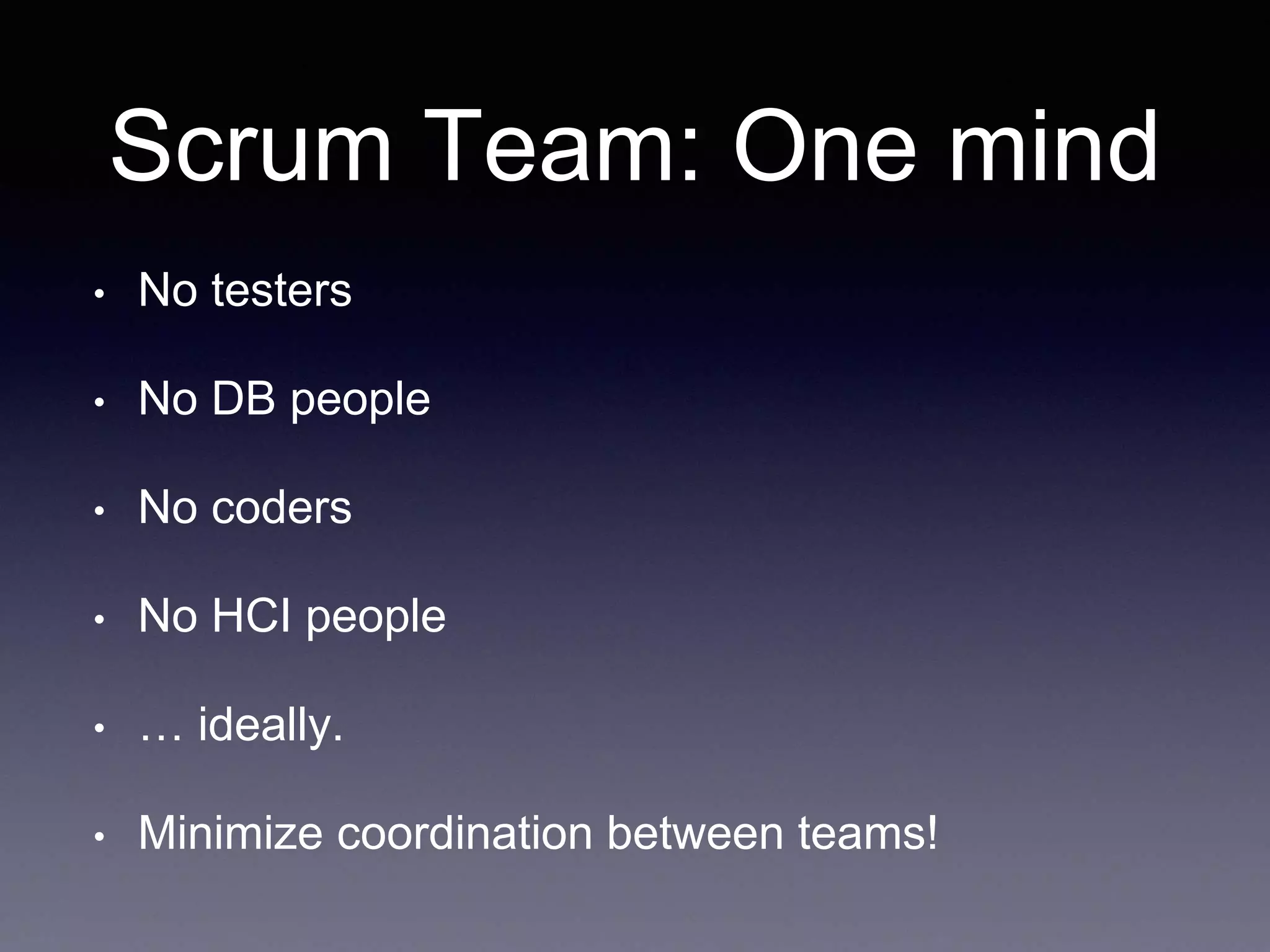 Scrum Team: One mind 
• No testers 
• No DB people 
• No coders 
• No HCI people 
• … ideally. 
• Minimize coordination between teams! 
 