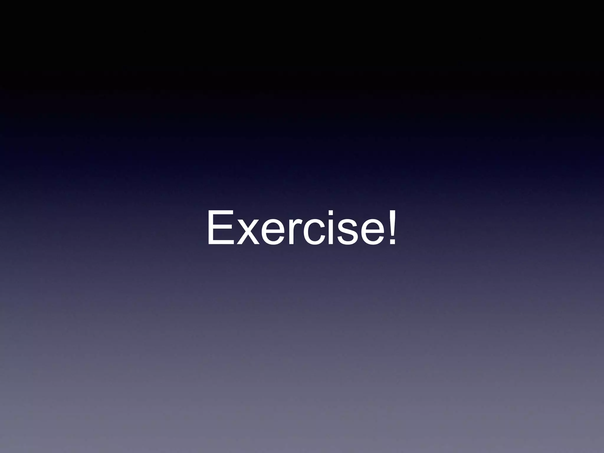 Exercise! 
 