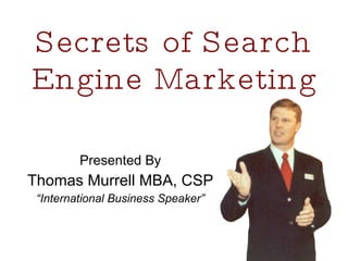 Secrets of Search Engine Marketing Presented By Thomas Murrell MBA, CSP “ International Business Speaker” 
