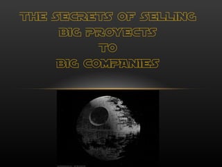 THE SECRETS OF SELLING BIG PROYECTS TO BIG COMPANIES 