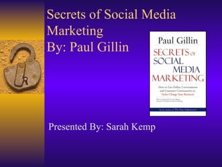 Secrets of Social Media Marketing By: Paul Gillin Presented By: Sarah Kemp 
