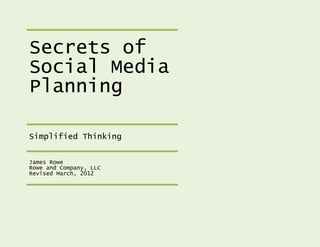 Secrets of
Social Media
Planning

Simplified Thinking


James Rowe
Rowe and Company, LLC
Revised March, 2012
 
