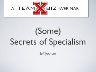 (Some)
Secrets of Specialism
Jeff Jochum
A WEBINARA WEBINAR
 