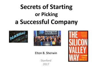 Secrets of Starting
or Picking
a Successful Company
Elton B. Sherwin
Stanford
2017
 