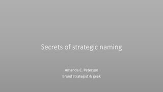 Secrets of strategic naming
Amanda C. Peterson
Brand strategist & geek
 