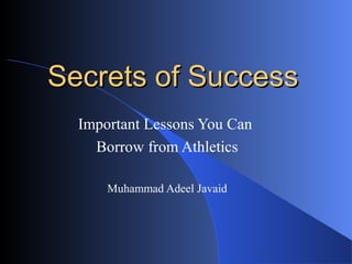 Secrets of SuccessSecrets of Success
Important Lessons You Can
Borrow from Athletics
Muhammad Adeel Javaid
 
