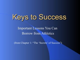 Keys to SuccessKeys to Success
Important Lessons You Can
Borrow from Athletics
(from Chapter 1: “The ‘Secrets’ of Success”)
 
