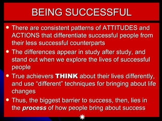 BEING SUCCESSFUL <ul><li>There are consistent patterns of ATTITUDES and ACTIONS that differentiate successful people from ...
