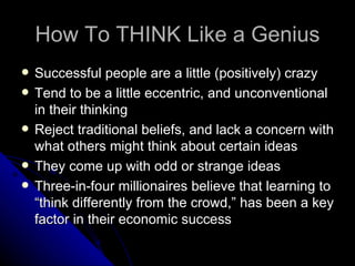 How To THINK Like a Genius <ul><li>Successful people are a little (positively) crazy </li></ul><ul><li>Tend to be a little...