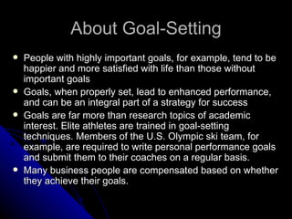 About Goal-Setting <ul><li>People with highly important goals, for example, tend to be happier and more satisfied with lif...