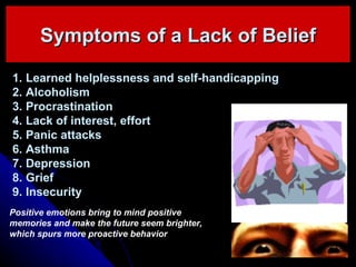 Symptoms of a Lack of Belief <ul><li>Learned helplessness and self-handicapping </li></ul><ul><li>Alcoholism </li></ul><ul...