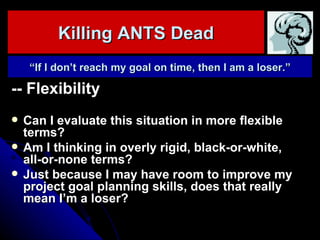 Killing ANTS Dead <ul><li>-- Flexibility </li></ul><ul><li>Can I evaluate this situation in more flexible terms? </li></ul...