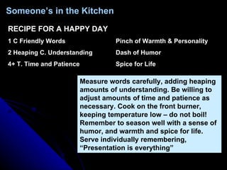 Someone’s in the Kitchen RECIPE FOR A HAPPY DAY 1 C Friendly Words 2 Heaping C. Understanding 4+ T. Time and Patience Pinc...